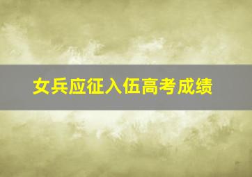 女兵应征入伍高考成绩