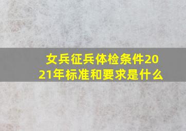 女兵征兵体检条件2021年标准和要求是什么