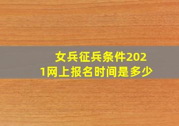 女兵征兵条件2021网上报名时间是多少