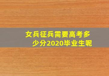 女兵征兵需要高考多少分2020毕业生呢