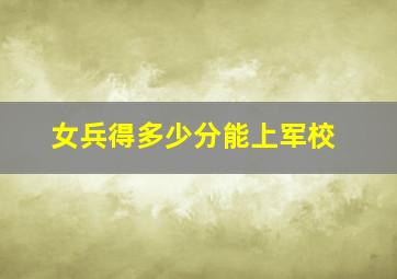 女兵得多少分能上军校