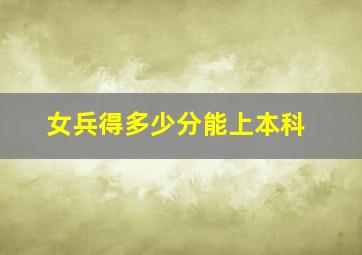 女兵得多少分能上本科