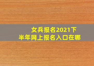 女兵报名2021下半年网上报名入口在哪