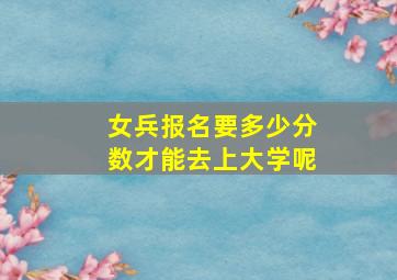 女兵报名要多少分数才能去上大学呢