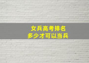 女兵高考排名多少才可以当兵