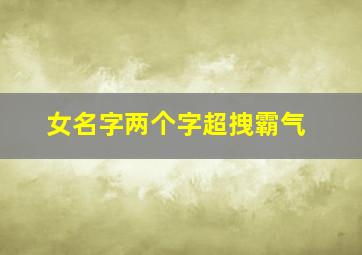 女名字两个字超拽霸气