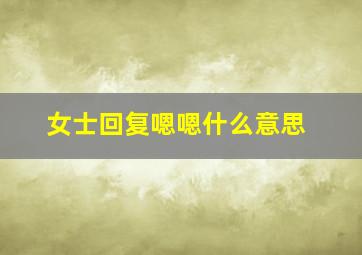 女士回复嗯嗯什么意思