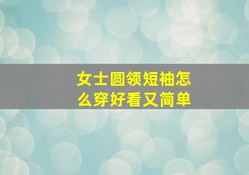 女士圆领短袖怎么穿好看又简单