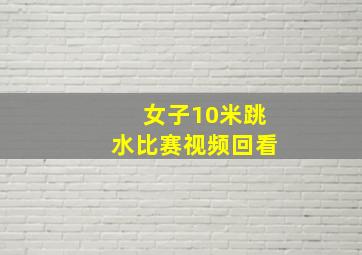 女子10米跳水比赛视频回看