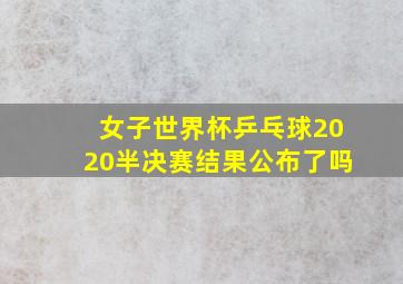 女子世界杯乒乓球2020半决赛结果公布了吗