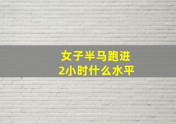 女子半马跑进2小时什么水平