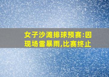 女子沙滩排球预赛:因现场雷暴雨,比赛终止