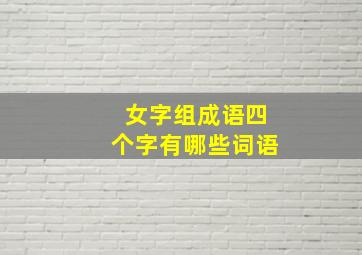 女字组成语四个字有哪些词语