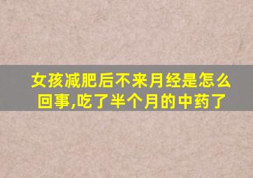 女孩减肥后不来月经是怎么回事,吃了半个月的中药了