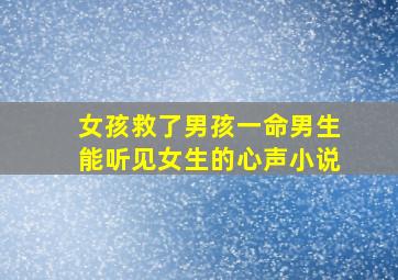 女孩救了男孩一命男生能听见女生的心声小说