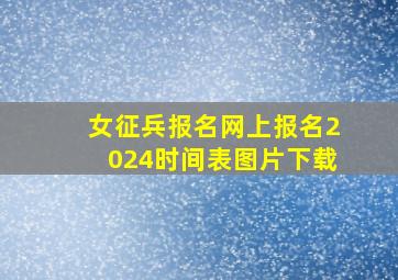 女征兵报名网上报名2024时间表图片下载