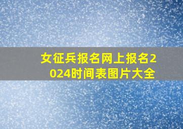 女征兵报名网上报名2024时间表图片大全