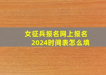 女征兵报名网上报名2024时间表怎么填