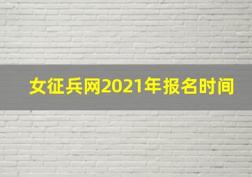 女征兵网2021年报名时间