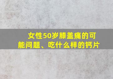 女性50岁膝盖痛的可能问题、吃什么样的钙片