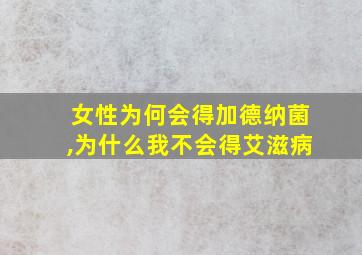 女性为何会得加德纳菌,为什么我不会得艾滋病