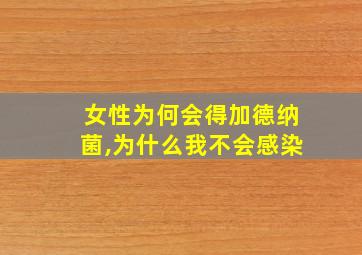 女性为何会得加德纳菌,为什么我不会感染