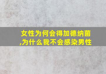 女性为何会得加德纳菌,为什么我不会感染男性