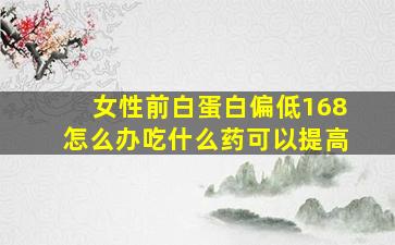 女性前白蛋白偏低168怎么办吃什么药可以提高