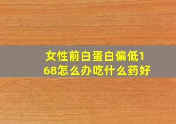 女性前白蛋白偏低168怎么办吃什么药好