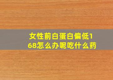 女性前白蛋白偏低168怎么办呢吃什么药