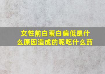 女性前白蛋白偏低是什么原因造成的呢吃什么药