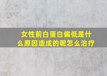 女性前白蛋白偏低是什么原因造成的呢怎么治疗