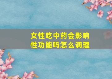 女性吃中药会影响性功能吗怎么调理