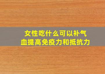 女性吃什么可以补气血提高免疫力和抵抗力