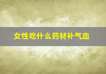 女性吃什么药材补气血