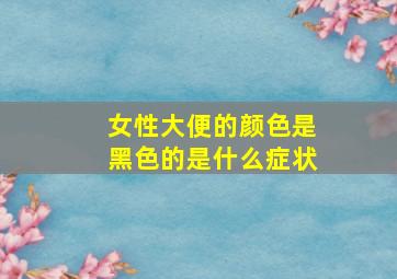 女性大便的颜色是黑色的是什么症状