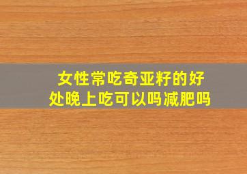 女性常吃奇亚籽的好处晚上吃可以吗减肥吗