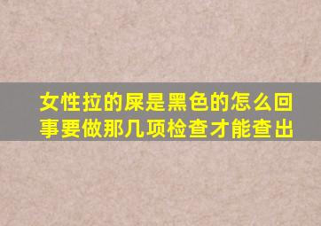 女性拉的屎是黑色的怎么回事要做那几项检查才能查出