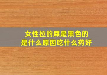 女性拉的屎是黑色的是什么原因吃什么药好