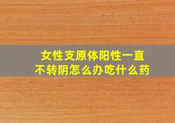 女性支原体阳性一直不转阴怎么办吃什么药