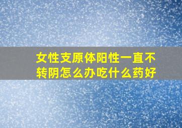 女性支原体阳性一直不转阴怎么办吃什么药好