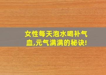 女性每天泡水喝补气血,元气满满的秘诀!