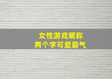 女性游戏昵称两个字可爱霸气