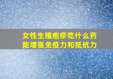 女性生殖疱疹吃什么药能增强免疫力和抵抗力