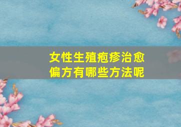 女性生殖疱疹治愈偏方有哪些方法呢