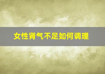 女性肾气不足如何调理