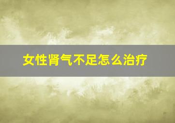 女性肾气不足怎么治疗