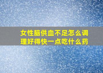 女性脑供血不足怎么调理好得快一点吃什么药