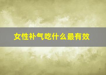 女性补气吃什么最有效