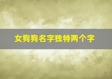 女狗狗名字独特两个字